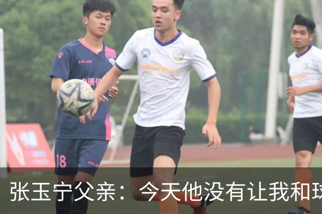 张玉宁父亲：今天他没有让我和球队失望，后面需要付出更多
