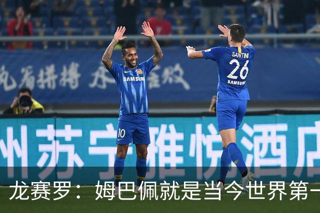 龙赛罗：姆巴佩就是当今世界第一人，不要再戴着有色眼镜审视他